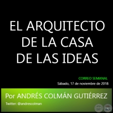 EL ARQUITECTO DE LA CASA DE LAS IDEAS - Por ANDRÉS COLMÁN GUTIÉRREZ - Sábado, 17 de noviembre de 2018